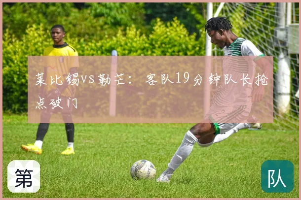 莱比锡vs勒芒：客队19分钟队长抢点破门