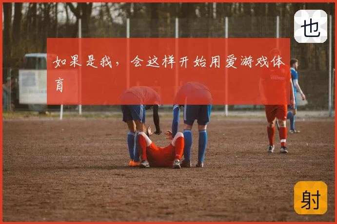 如果是我，会这样开始用爱游戏体育